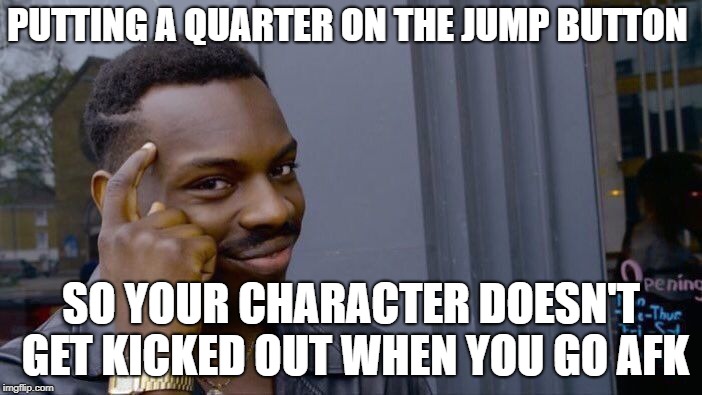 Roll Safe Think About It | PUTTING A QUARTER ON THE JUMP BUTTON; SO YOUR CHARACTER DOESN'T GET KICKED OUT WHEN YOU GO AFK | image tagged in memes,roll safe think about it | made w/ Imgflip meme maker