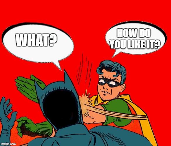 WHAT? HOW DO YOU LIKE IT? | image tagged in robin-slaps-batman | made w/ Imgflip meme maker