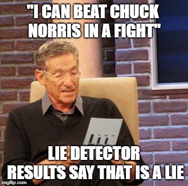 Maury Lie Detector | "I CAN BEAT CHUCK NORRIS IN A FIGHT"; LIE DETECTOR RESULTS SAY THAT IS A LIE | image tagged in memes,maury lie detector | made w/ Imgflip meme maker