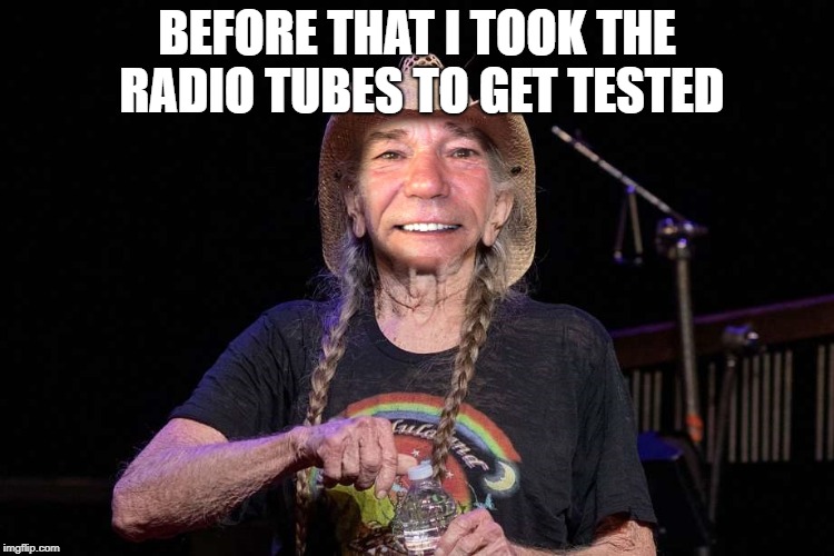 BEFORE THAT I TOOK THE RADIO TUBES TO GET TESTED | image tagged in kewlew | made w/ Imgflip meme maker