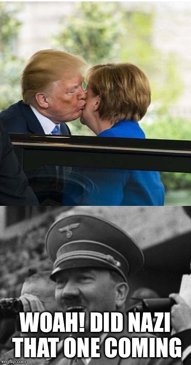 Merkel X Trump lol  |  WOAH! DID NAZI THAT ONE COMING | image tagged in memes,merkel,donald trump,kissing,omfg,hitler | made w/ Imgflip meme maker