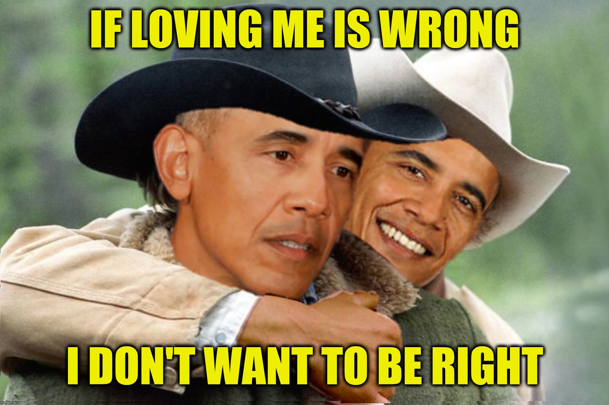Bad Photoshop Sunday presents:  Barackback Mountain  | IF LOVING ME IS WRONG; I DON'T WANT TO BE RIGHT | image tagged in bad photoshop sunday,brokeback mountain,barack obama,still a better love story than twilight | made w/ Imgflip meme maker