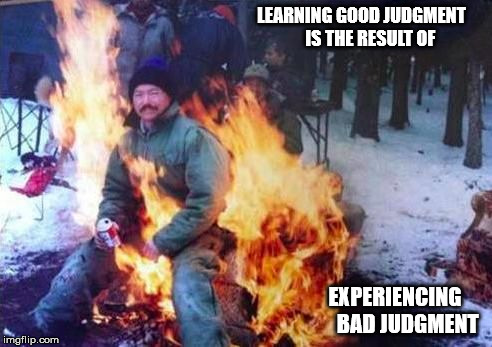 LIGAF | LEARNING GOOD JUDGMENT   
 
IS THE RESULT OF; EXPERIENCING      BAD JUDGMENT | image tagged in memes,ligaf | made w/ Imgflip meme maker