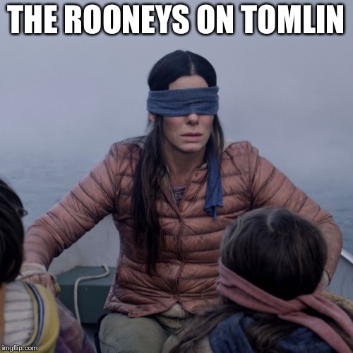 Bird Box | THE ROONEYS ON TOMLIN | image tagged in bird box | made w/ Imgflip meme maker