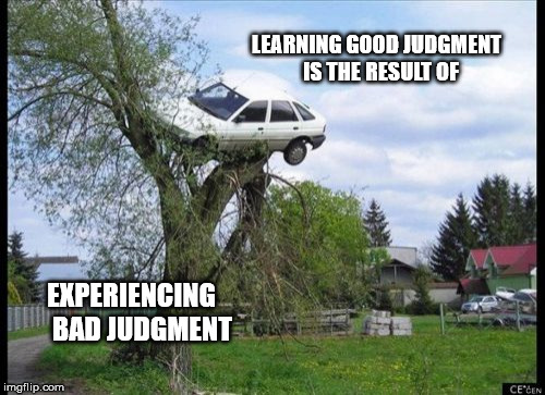 Secure Parking Meme | LEARNING GOOD JUDGMENT   IS THE RESULT OF; EXPERIENCING    BAD JUDGMENT | image tagged in memes,secure parking | made w/ Imgflip meme maker