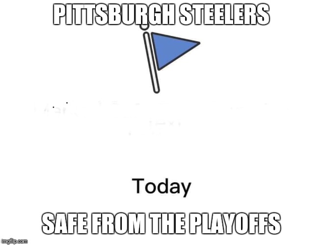 Marked safe from | PITTSBURGH STEELERS; SAFE FROM THE PLAYOFFS | image tagged in marked safe from | made w/ Imgflip meme maker