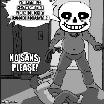 dad belt template | YOUR GONNA HAVE A BAD TIME YOU SHOULD NOT HAVED KILLED PAPYRUS! NO SANS PLEASE! | image tagged in dad belt template,sans | made w/ Imgflip meme maker