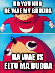 Knuckles | DO YOU KNO DE WAE MY BRUDDA; DA WAE IS ELTU MA BUDDA | image tagged in knuckles | made w/ Imgflip meme maker