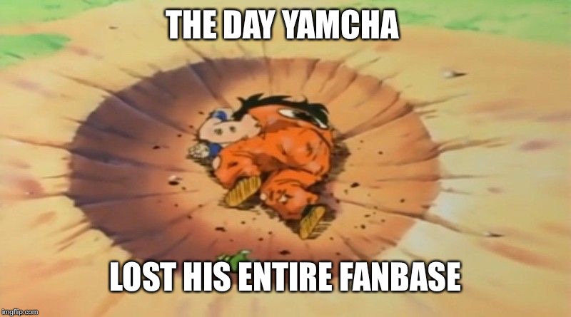 The Time Yamcha Did More Than Just Dying |  THE DAY YAMCHA; LOST HIS ENTIRE FANBASE | image tagged in yamcha dead,yamcha,dragon ball,dragon ball z,funny,memes | made w/ Imgflip meme maker