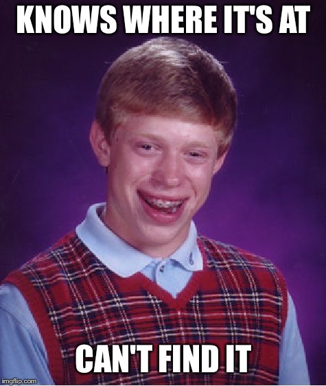 He DOESN'T know where it's at. | KNOWS WHERE IT'S AT; CAN'T FIND IT | image tagged in memes,bad luck brian | made w/ Imgflip meme maker