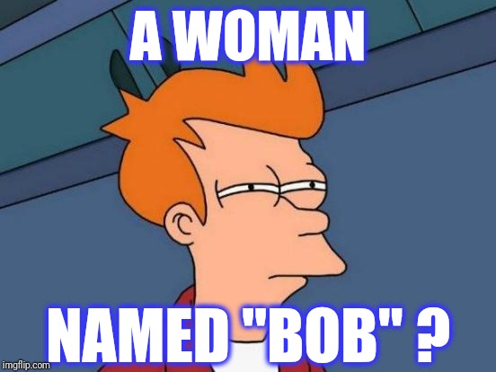 Futurama Fry Meme | A WOMAN NAMED "BOB" ? | image tagged in memes,futurama fry | made w/ Imgflip meme maker