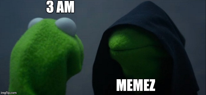 Evil Kermit | 3 AM; MEMEZ | image tagged in memes,evil kermit | made w/ Imgflip meme maker