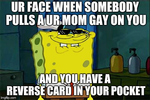 Don't You Squidward | UR FACE WHEN SOMEBODY PULLS A UR MOM GAY ON YOU; AND YOU HAVE A REVERSE CARD IN YOUR POCKET | image tagged in memes,dont you squidward | made w/ Imgflip meme maker