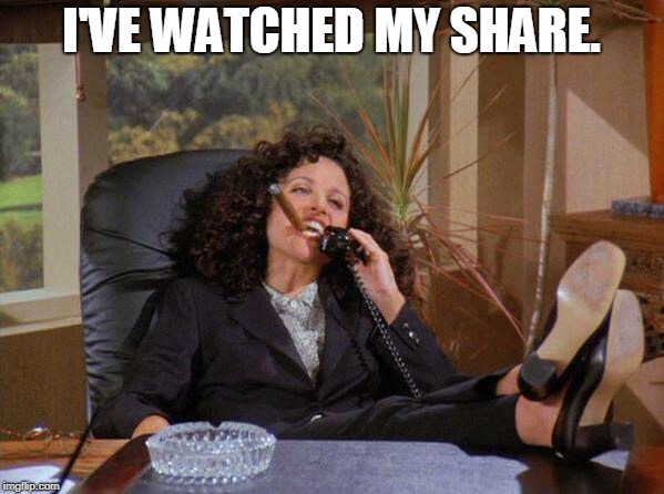 Elaine | I'VE WATCHED MY SHARE. | image tagged in elaine | made w/ Imgflip meme maker