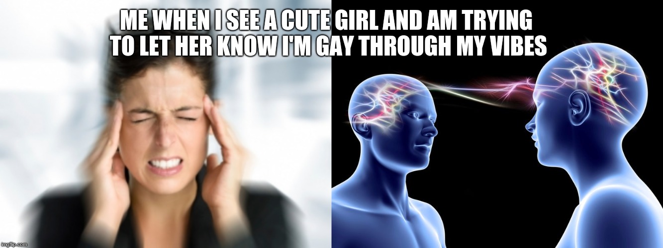 ME WHEN I SEE A CUTE GIRL AND AM TRYING TO LET HER KNOW I'M GAY THROUGH MY VIBES | image tagged in telepathy | made w/ Imgflip meme maker