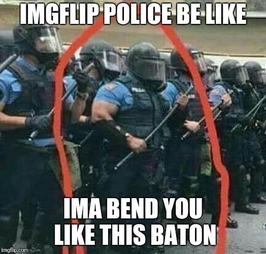 IMGFLIP POLICE BE LIKE IMA BEND YOU LIKE THIS BATON | made w/ Imgflip meme maker
