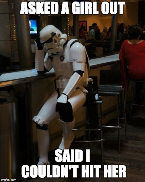 Sad Stormtrooper At The Bar | ASKED A GIRL OUT; SAID I COULDN'T HIT HER | image tagged in sad stormtrooper at the bar | made w/ Imgflip meme maker