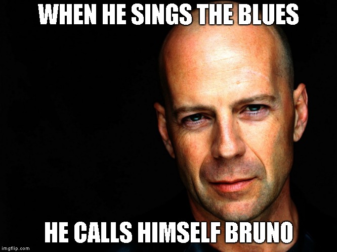 Bruce Willis Birthday Wish | WHEN HE SINGS THE BLUES HE CALLS HIMSELF BRUNO | image tagged in bruce willis birthday wish | made w/ Imgflip meme maker