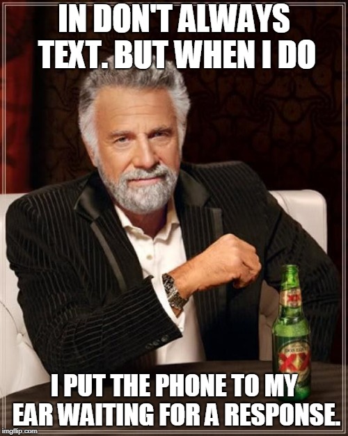 Because I'm a brain donor. THAT'S why.  | IN DON'T ALWAYS TEXT. BUT WHEN I DO; I PUT THE PHONE TO MY EAR WAITING FOR A RESPONSE. | image tagged in memes,the most interesting man in the world,nixieknox | made w/ Imgflip meme maker