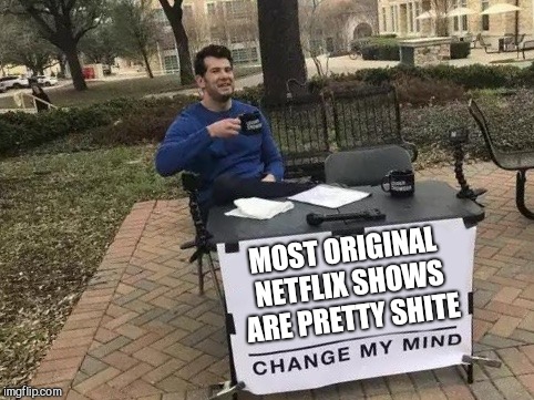 Change My Mind Meme | MOST ORIGINAL NETFLIX SHOWS ARE PRETTY SHITE | image tagged in change my mind | made w/ Imgflip meme maker