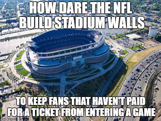  Taxpayers Have Spent A ‘Staggering’ Amount Of Money On NFL Stadiums. To the tune of 7 billion over the years. Build the wall  | HOW DARE THE NFL BUILD STADIUM WALLS; TO KEEP FANS THAT HAVEN'T PAID FOR A TICKET FROM ENTERING A GAME | image tagged in build the wall,secure the border,illegal aliens,illegal immigration,random | made w/ Imgflip meme maker