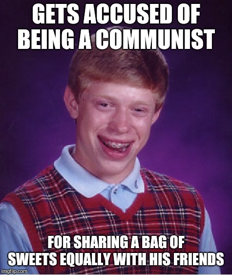 Bad Luck Brian | GETS ACCUSED OF BEING A COMMUNIST; FOR SHARING A BAG OF SWEETS EQUALLY WITH HIS FRIENDS | image tagged in memes,bad luck brian | made w/ Imgflip meme maker