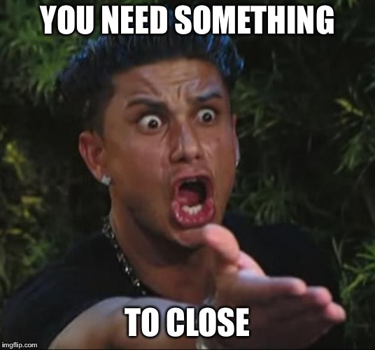 DJ Pauly D Meme | YOU NEED SOMETHING TO CLOSE | image tagged in memes,dj pauly d | made w/ Imgflip meme maker
