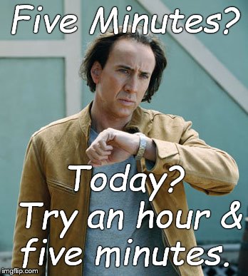 nicolas cage clock | Five Minutes? Today? Try an hour & five minutes. | image tagged in nicolas cage clock | made w/ Imgflip meme maker