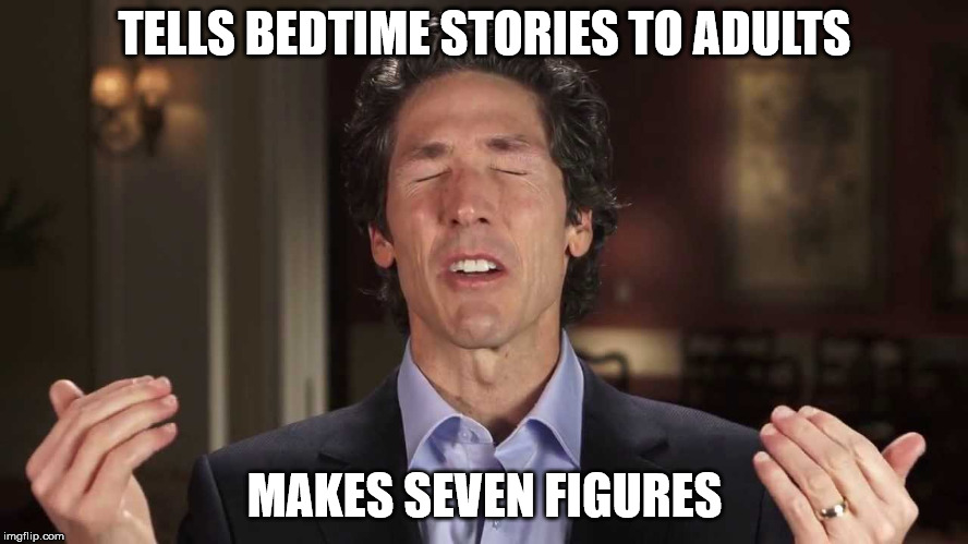 Joel Osteen | TELLS BEDTIME STORIES TO ADULTS; MAKES SEVEN FIGURES | image tagged in joel osteen,televangelist,religion,cult,opportunist | made w/ Imgflip meme maker