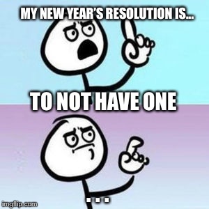 New Year’s Resolution Solved |  MY NEW YEAR’S RESOLUTION IS... TO NOT HAVE ONE; . . . | image tagged in wait nevermind,new years eve,new year resolutions,new years,promises,new year's | made w/ Imgflip meme maker