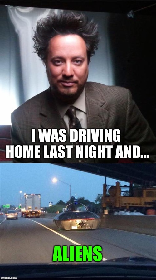 They're pretty brazen nowadays. | I WAS DRIVING HOME LAST NIGHT AND... ALIENS | image tagged in aliens,spaceship,memes,funny | made w/ Imgflip meme maker