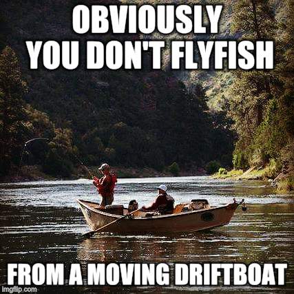 Fly Fishing  Guy | OBVIOUSLY YOU DON'T FLYFISH FROM A MOVING DRIFTBOAT | image tagged in fly fishing guy | made w/ Imgflip meme maker