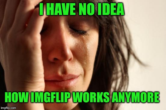 Seriously, what are these categories/streams and how the heck do I use them?!?!?  | I HAVE NO IDEA; HOW IMGFLIP WORKS ANYMORE | image tagged in memes,first world problems,lynch1979,i'm so confused | made w/ Imgflip meme maker