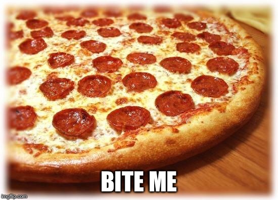 Coming out pizza  | BITE ME | image tagged in coming out pizza | made w/ Imgflip meme maker