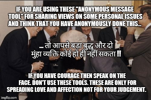 Laughing Men In Suits Meme | IF YOU ARE USING THESE "ANONYMOUS MESSAGE TOOL" FOR SHARING VIEWS ON SOME PERSONAL ISSUES AND THINK THAT YOU HAVE ANONYMOUSLY DONE THIS... ... तो आपसे बड़ा बुद्धू और दो मुंहा व्यक्ति कोई हो ही नहीं सकता !! IF YOU HAVE COURAGE THEN SPEAK ON THE FACE. DON'T USE THESE TOOLS. THESE ARE ONLY FOR SPREADING LOVE AND AFFECTION NOT FOR YOUR JUDGEMENT. | image tagged in memes,laughing men in suits | made w/ Imgflip meme maker