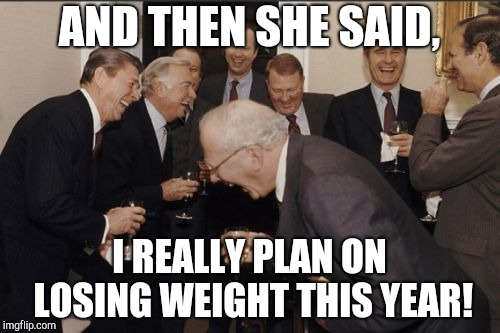 Laughing Men In Suits Meme | AND THEN SHE SAID, I REALLY PLAN ON LOSING WEIGHT THIS YEAR! | image tagged in memes,laughing men in suits | made w/ Imgflip meme maker