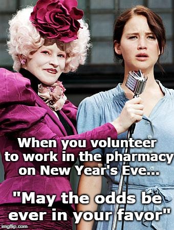 Hunger Games | When you volunteer to work in the pharmacy on New Year's Eve... "May the odds be ever in your favor" | image tagged in hunger games | made w/ Imgflip meme maker