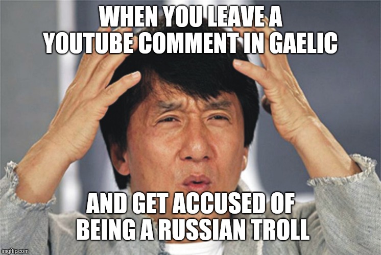 Jackie Chan Confused | WHEN YOU LEAVE A YOUTUBE COMMENT IN GAELIC; AND GET ACCUSED OF BEING A RUSSIAN TROLL | image tagged in jackie chan confused | made w/ Imgflip meme maker