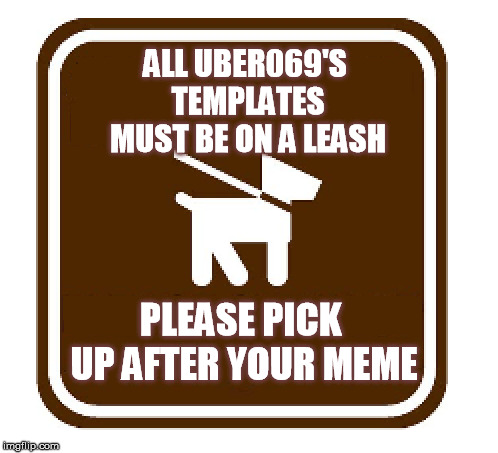 leash required | ALL UBER069'S TEMPLATES MUST BE ON A LEASH; PLEASE PICK UP AFTER YOUR MEME | image tagged in leash required | made w/ Imgflip meme maker