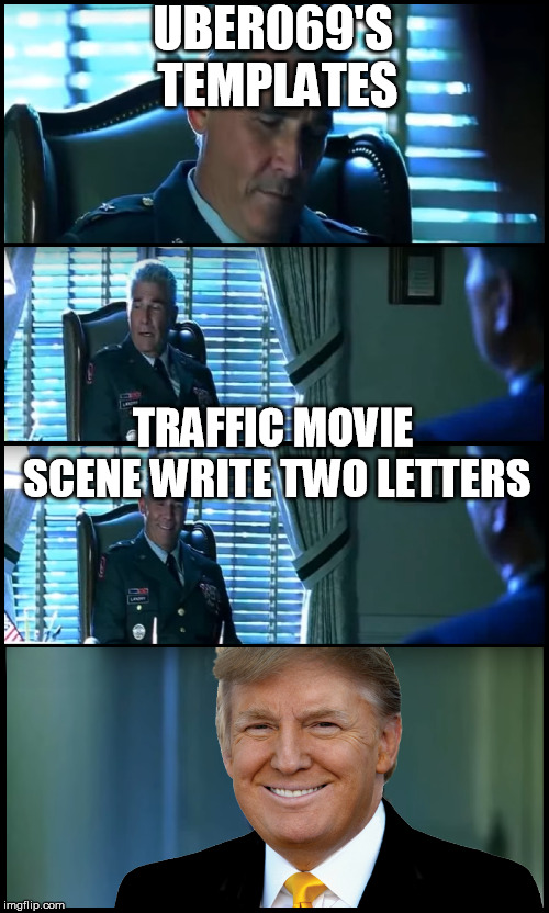 trump traffic | UBER069'S TEMPLATES TRAFFIC MOVIE SCENE WRITE TWO LETTERS | image tagged in trump traffic | made w/ Imgflip meme maker