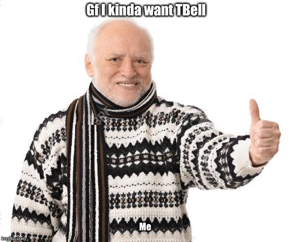 Old Man Thumbs Up | Gf I kinda want TBell; Me | image tagged in old man thumbs up | made w/ Imgflip meme maker