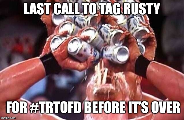 Last Call | LAST CALL TO TAG RUSTY; FOR #TRTOFD BEFORE IT’S OVER | image tagged in last call | made w/ Imgflip meme maker