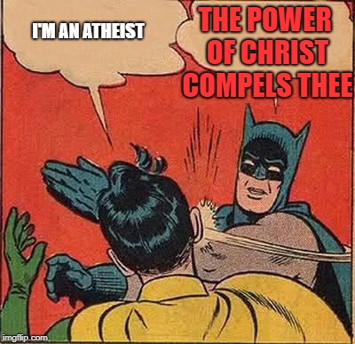 Batman Slapping Robin Meme | THE POWER OF CHRIST COMPELS THEE; I'M AN ATHEIST | image tagged in memes,batman slapping robin | made w/ Imgflip meme maker