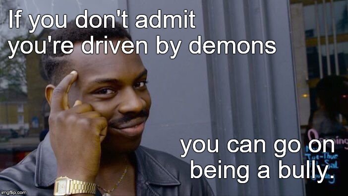 Roll Safe Think About It Meme | If you don't admit you're driven by demons you can go on being a bully. | image tagged in memes,roll safe think about it | made w/ Imgflip meme maker