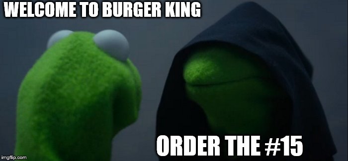 Evil Kermit | WELCOME TO BURGER KING; ORDER THE #15 | image tagged in memes,evil kermit | made w/ Imgflip meme maker