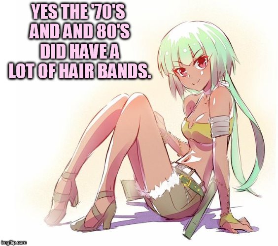 YES THE '70'S AND AND 80'S DID HAVE A LOT OF HAIR BANDS. | made w/ Imgflip meme maker
