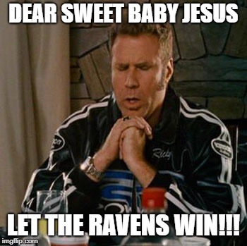 Dear Sweet Baby Jesus | DEAR SWEET BABY JESUS; LET THE RAVENS WIN!!! | image tagged in dear sweet baby jesus | made w/ Imgflip meme maker