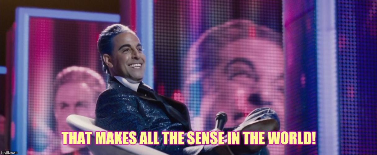 Hunger Games - Caesar Flickerman (Stanley Tucci) | THAT MAKES ALL THE SENSE IN THE WORLD! | image tagged in hunger games - caesar flickerman stanley tucci | made w/ Imgflip meme maker