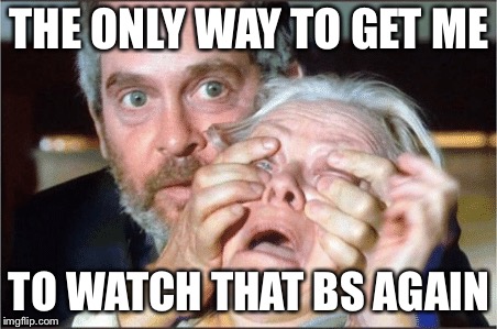 Bird box eyes open | THE ONLY WAY TO GET ME; TO WATCH THAT BS AGAIN | image tagged in bird box eyes open | made w/ Imgflip meme maker