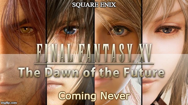 And it's Cancelled.... | SQUARE ENIX; Coming Never | image tagged in final fantasy xv dawn of the future,final fantasy xv,final fantasy,video games,cancelled,well nevermind | made w/ Imgflip meme maker